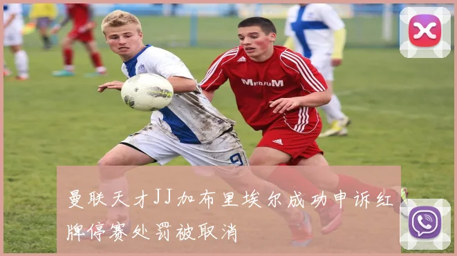 曼联天才JJ加布里埃尔成功申诉红牌停赛处罚被取消