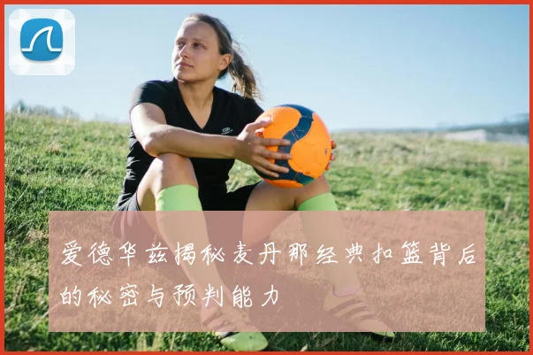 爱德华兹揭秘麦丹那经典扣篮背后的秘密与预判能力