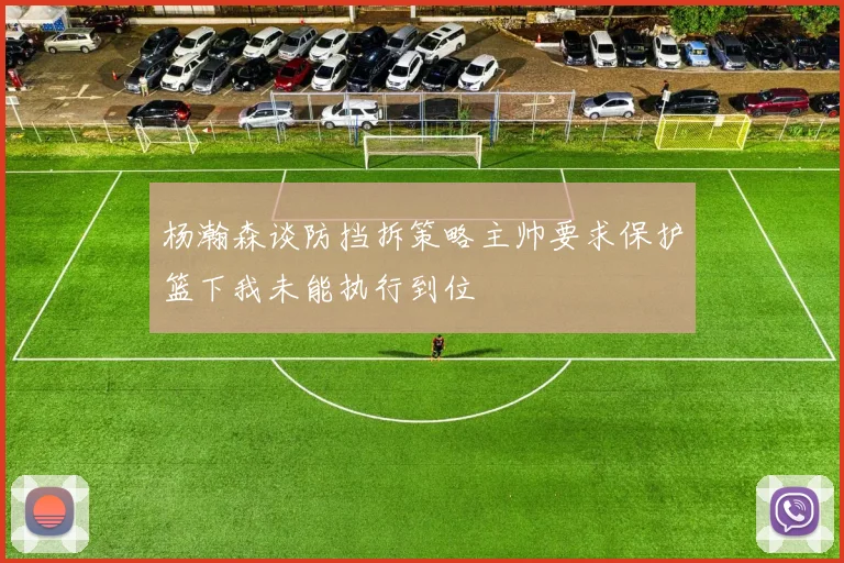 杨瀚森谈防挡拆策略主帅要求保护篮下我未能执行到位