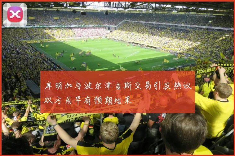 库明加与波尔津吉斯交易引发热议双方或早有预期结果