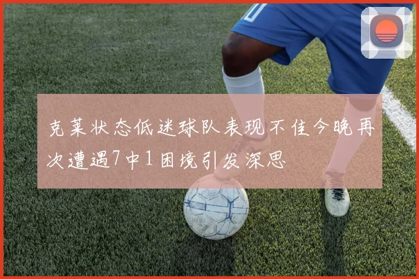 克莱状态低迷球队表现不佳今晚再次遭遇7中1困境引发深思