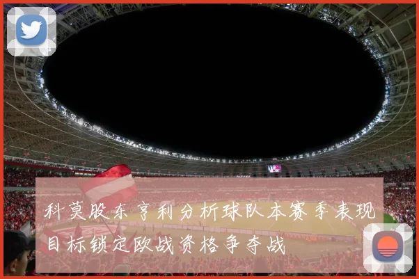 科莫股东亨利分析球队本赛季表现目标锁定欧战资格争夺战