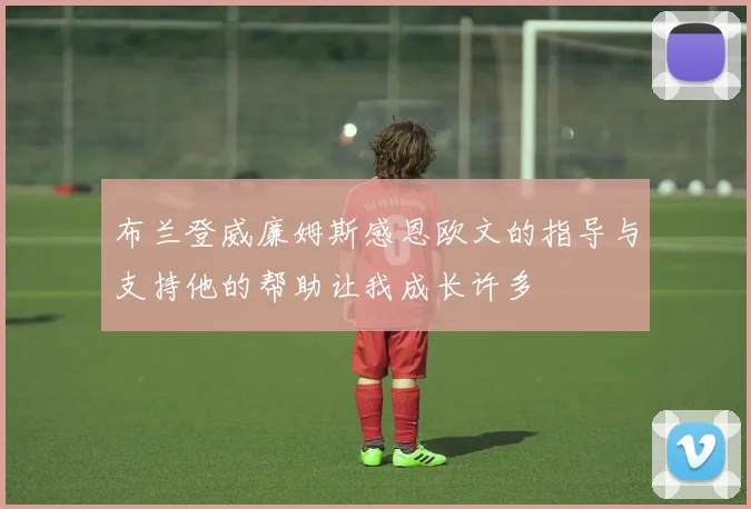 布兰登威廉姆斯感恩欧文的指导与支持他的帮助让我成长许多