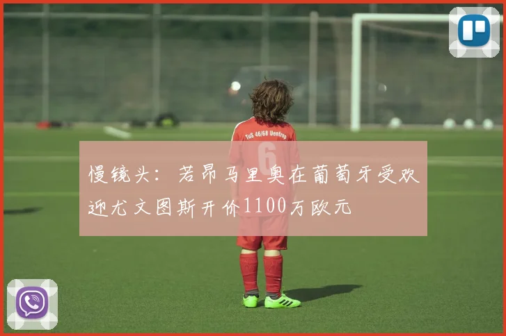 慢镜头：若昂马里奥在葡萄牙受欢迎尤文图斯开价1100万欧元