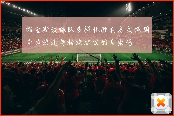 维金斯谈球队多样化胜利方式强调全力提速与转换进攻的自豪感