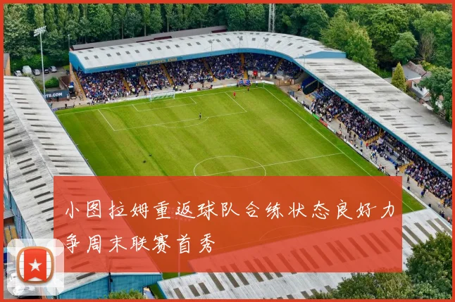 小图拉姆重返球队合练状态良好力争周末联赛首秀