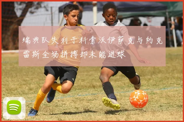 瑞典队失利于科索沃伊萨克与约克雷斯全场拼搏却未能进球