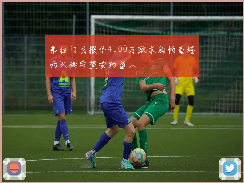 弗拉门戈报价4100万欧求购帕奎塔西汉姆希望续约留人