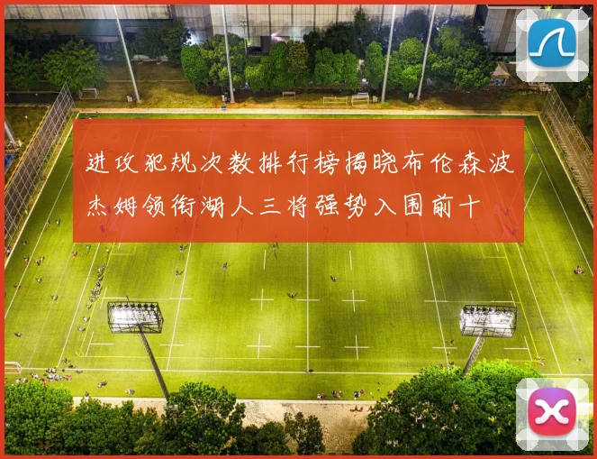 进攻犯规次数排行榜揭晓布伦森波杰姆领衔湖人三将强势入围前十