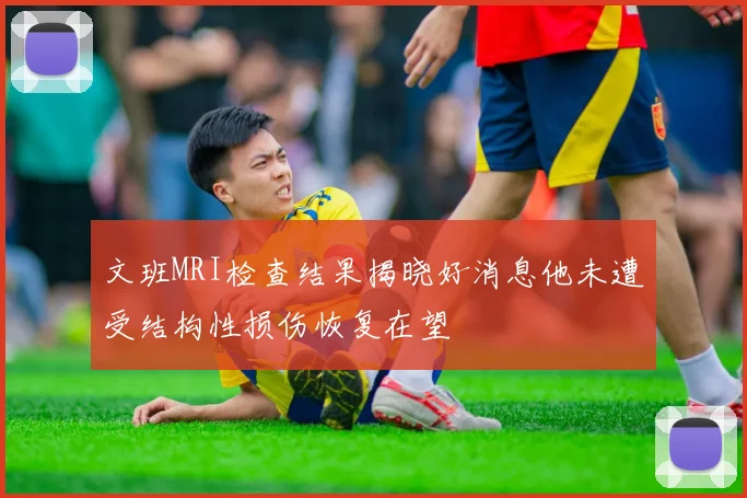 文班MRI检查结果揭晓好消息他未遭受结构性损伤恢复在望