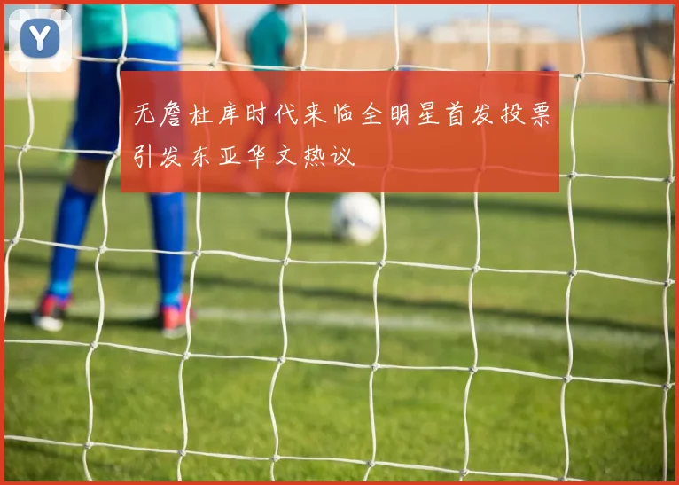 无詹杜库时代来临全明星首发投票引发东亚华文热议