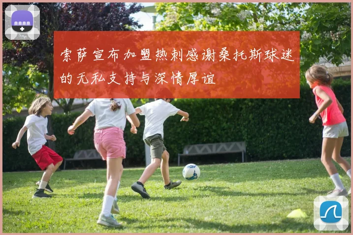 索萨宣布加盟热刺感谢桑托斯球迷的无私支持与深情厚谊