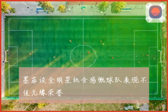 墨菲谈全明星机会感慨球队表现不佳无缘荣誉