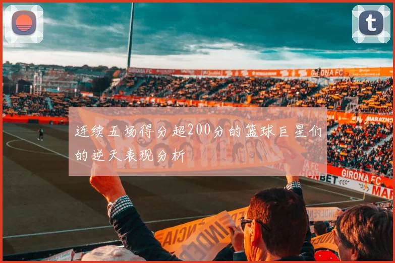 连续五场得分超200分的篮球巨星们的逆天表现分析