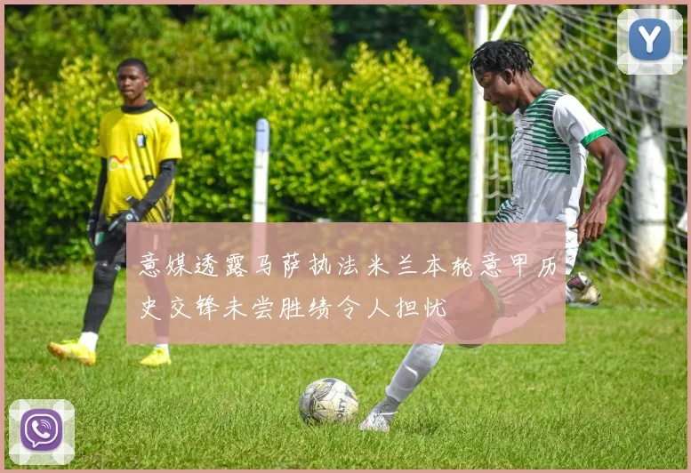 意媒透露马萨执法米兰本轮意甲历史交锋未尝胜绩令人担忧