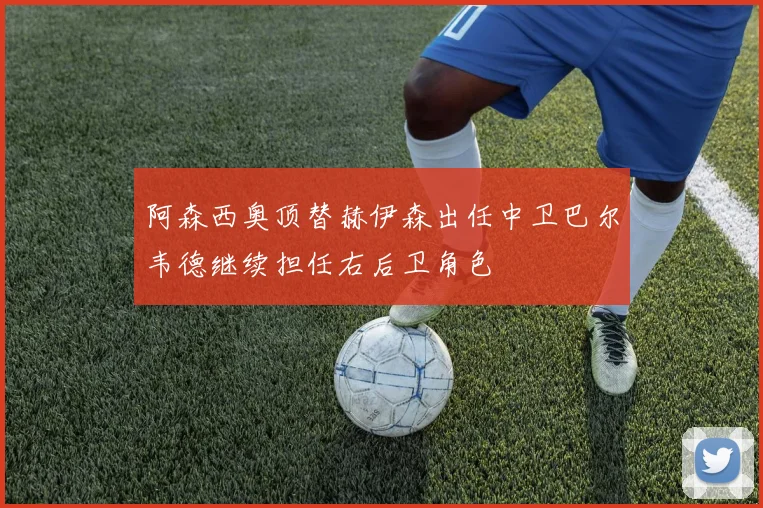 阿森西奥顶替赫伊森出任中卫巴尔韦德继续担任右后卫角色